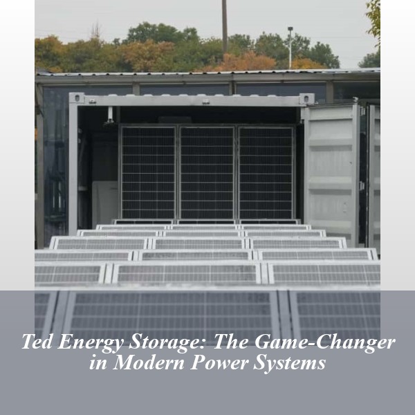 Ted Energy Storage: The Game-Changer in Modern Power Systems